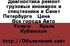 Диагностика,ремонт грузовых иномарок и спецтехники в Санкт-Петербурге › Цена ­ 1 500 - Все города Авто » Услуги   . Крым,Кубанское